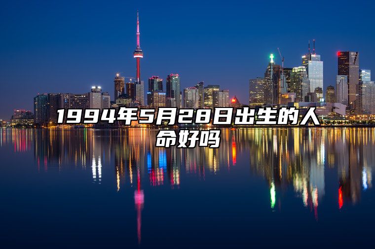 1994年5月28日出生的人命好吗 生辰八字查询