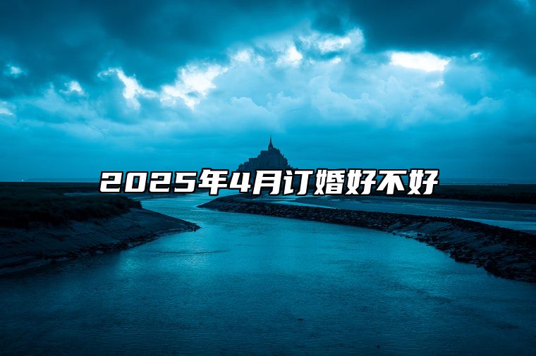 2025年4月订婚好不好 适合订婚吗？