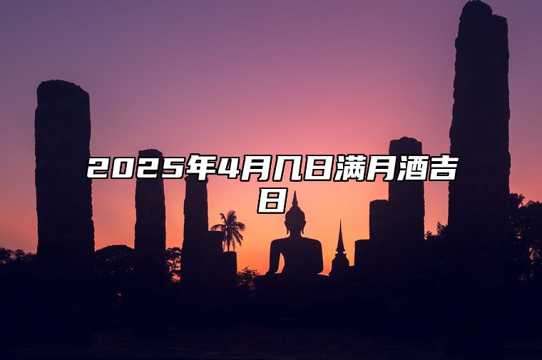 2025年4月几日满月酒吉日 适合满月酒的黄道吉日