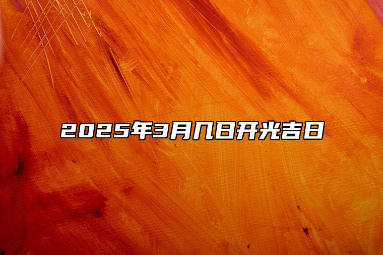 2025年3月几日开光吉日 今日开光黄历查询详解