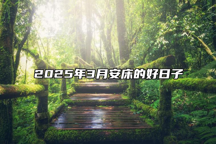 2025年3月安床的好日子 是安床的吉日吗？