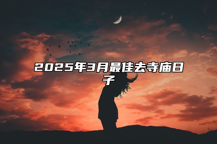 2025年3月最佳去寺庙日子 是去寺庙的吉日吗？