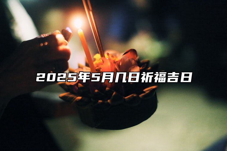 2025年5月几日祈福吉日 祈福老黄历查询