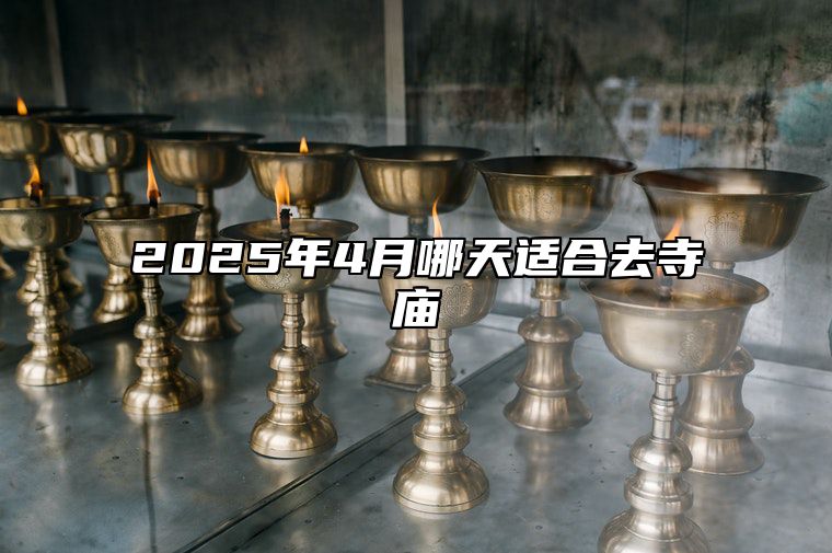 2025年4月哪天适合去寺庙 是去寺庙的吉日吗？