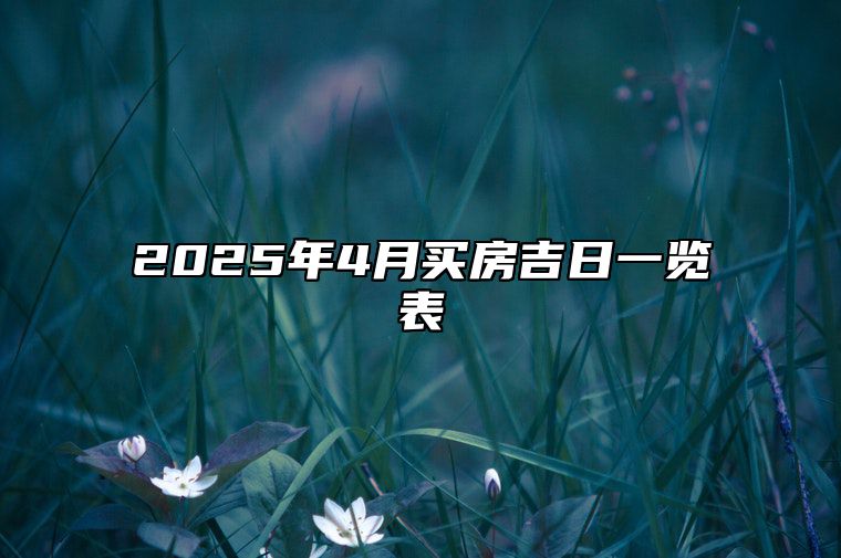 2025年4月买房吉日一览表 哪一天是买房的好日子