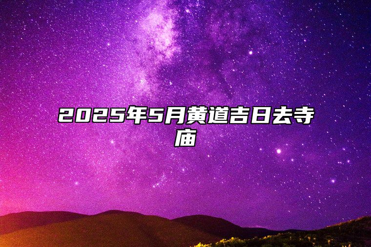 2025年5月黄道吉日去寺庙 适合去寺庙吗？