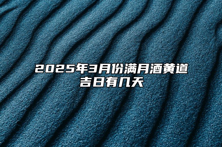 2025年3月份满月酒黄道吉日有几天 满月酒老黄历查询