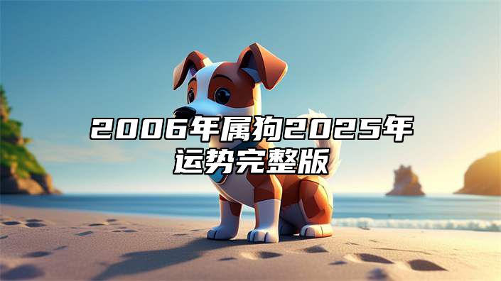 2006年属狗2025年运势完整版 2006年狗未来十年运势