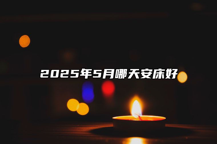 2025年5月哪天安床好 今日安床黄历查询详解