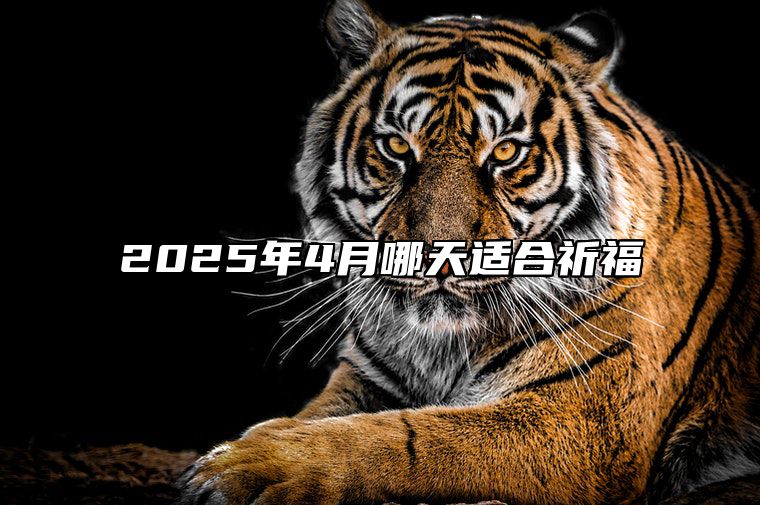 2025年4月哪天适合祈福 是不是祈福的黄道吉日