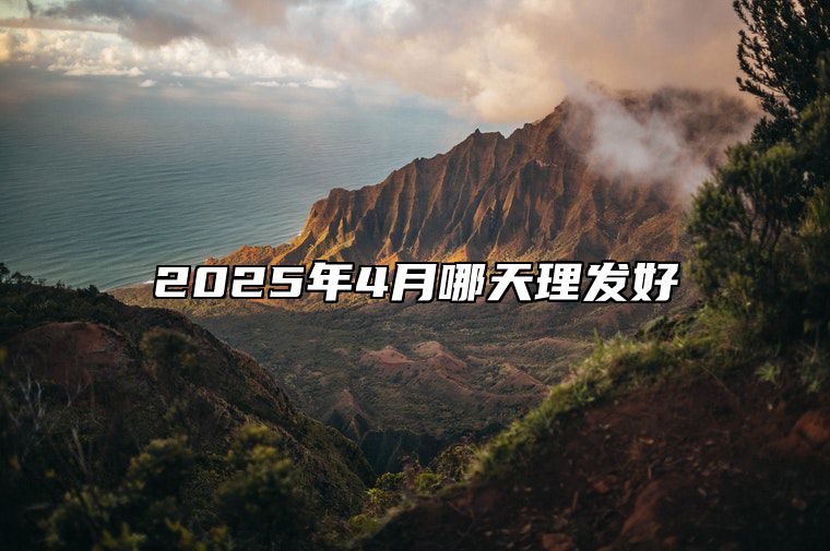 2025年4月哪天理发好 哪一天是理发的好日子