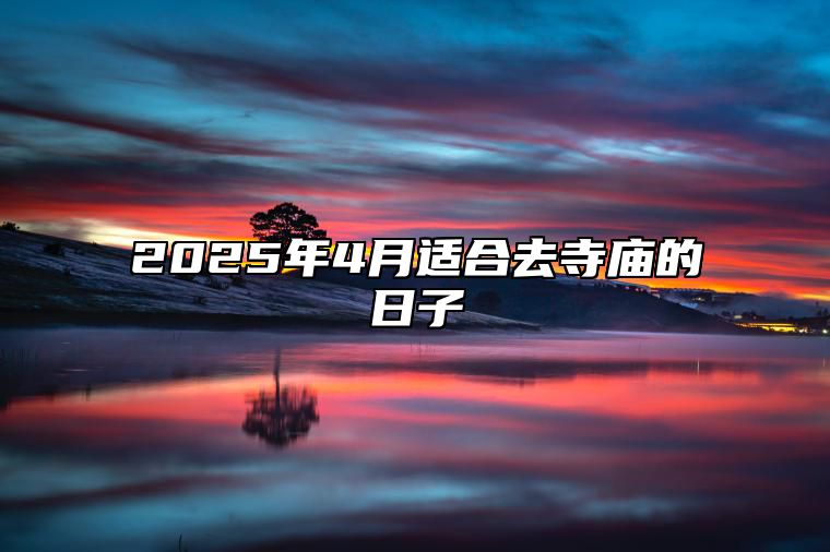 2025年4月适合去寺庙的日子 是去寺庙的吉日吗？