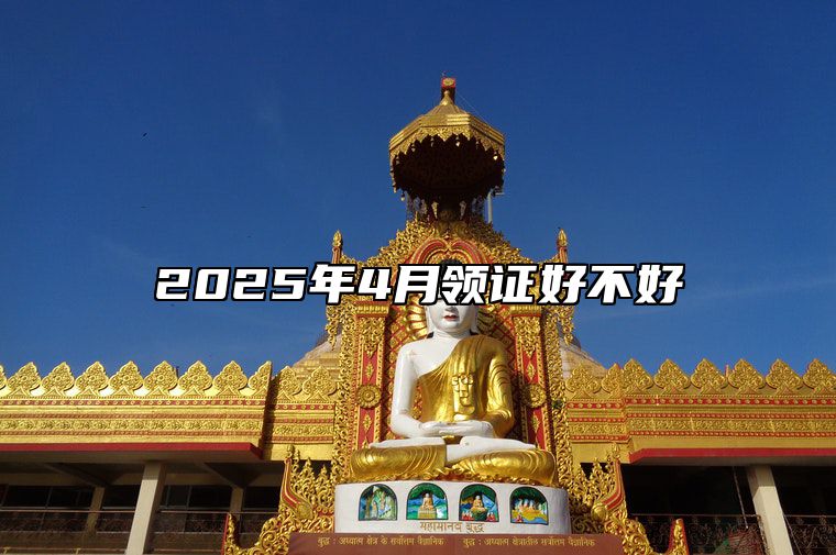 2025年4月领证好不好 领证老黄历查询