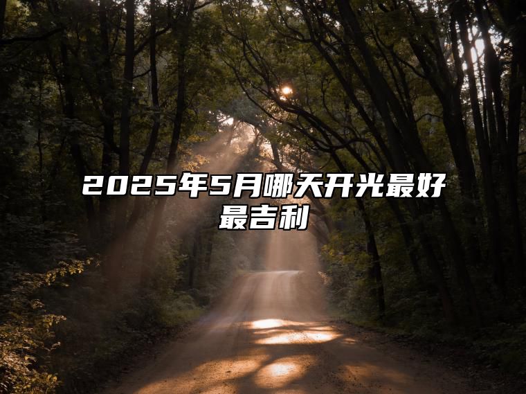 2025年5月哪天开光最好最吉利 今日开光黄历查询详解