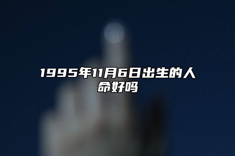 1995年11月6日出生的人命好吗 事业财运、感情婚姻、健康分析