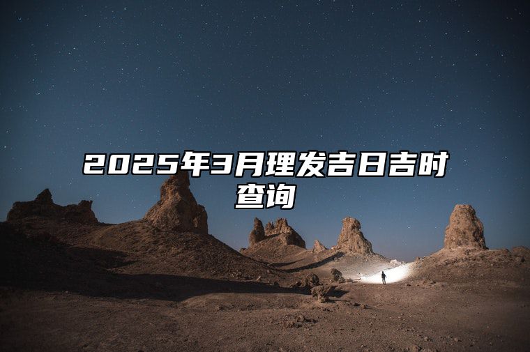 2025年3月理发吉日吉时查询 是理发的吉日吗？