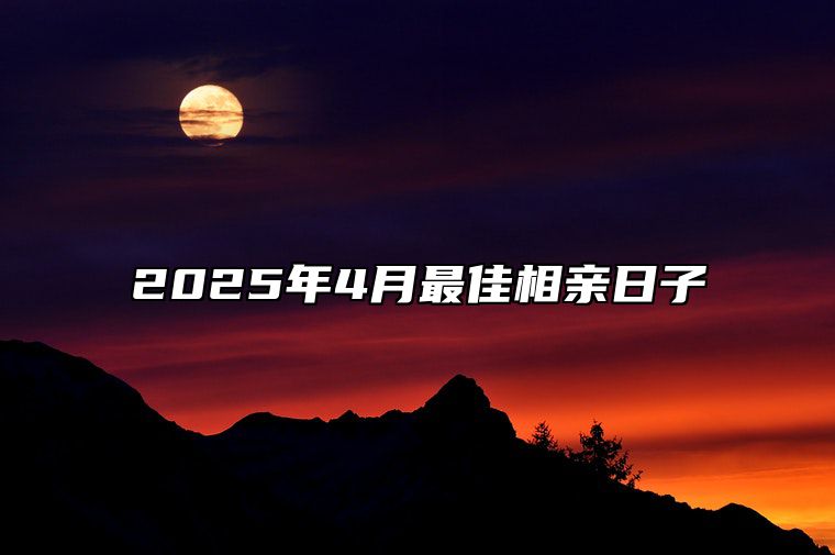 2025年4月最佳相亲日子 今日相亲黄道吉日查询