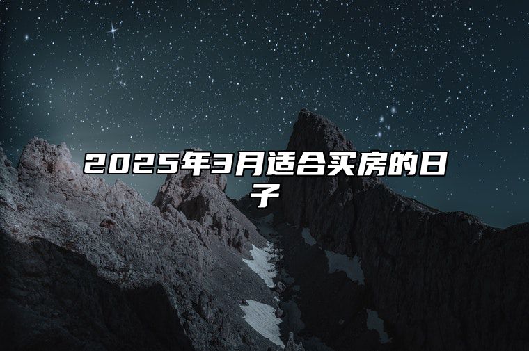 2025年3月适合买房的日子 买房老黄历查询