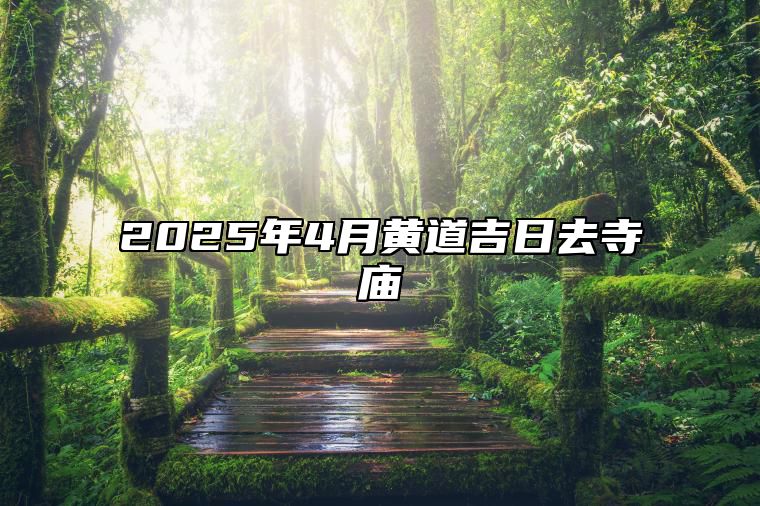 2025年4月黄道吉日去寺庙 适合去寺庙的黄道吉日