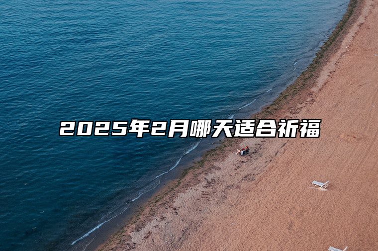 2025年2月哪天适合祈福 祈福老黄历查询