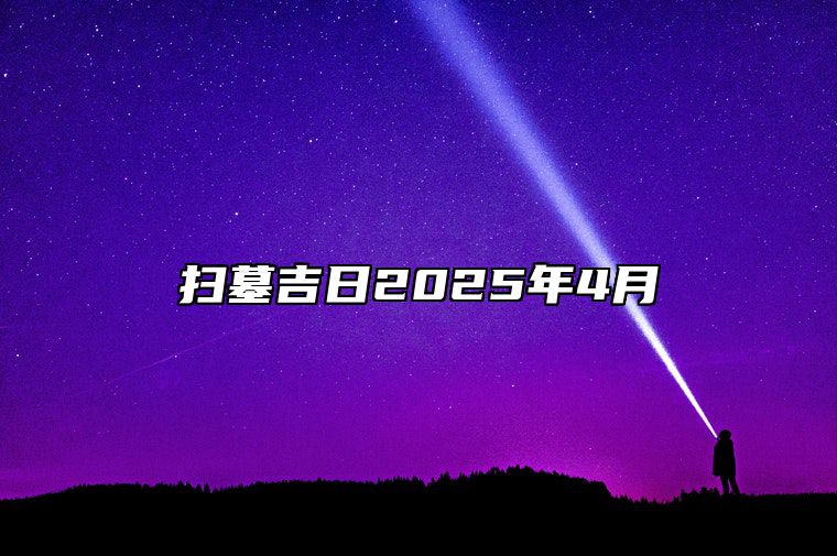 扫墓吉日2025年4月 扫墓老黄历查询