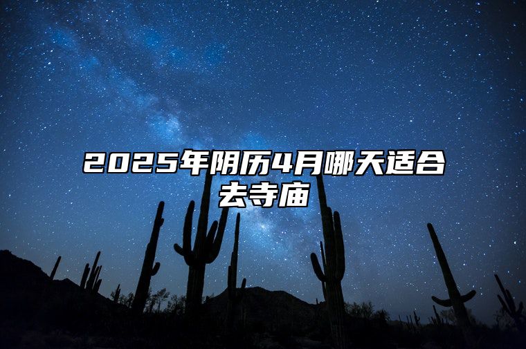 2025年阴历4月哪天适合去寺庙 适合去寺庙吗？