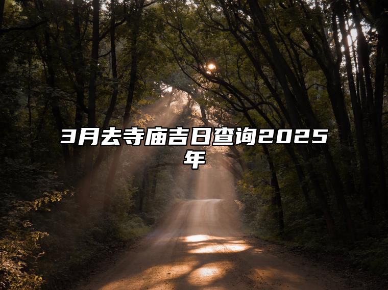 3月去寺庙吉日查询2025年 是不是去寺庙的黄道吉日