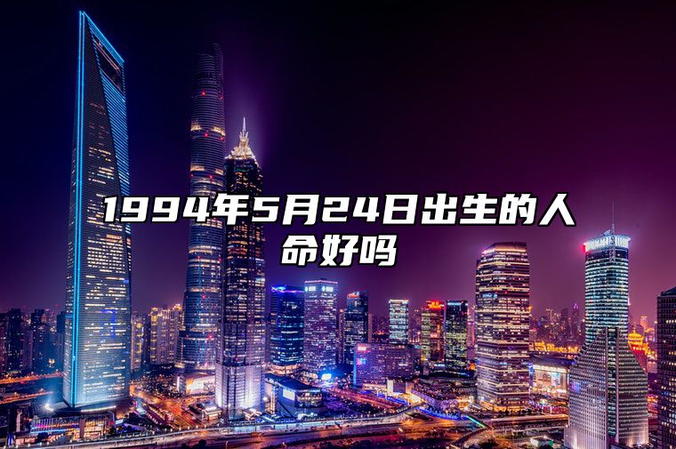 1994年5月24日出生的人命好吗 生辰八字运势详解