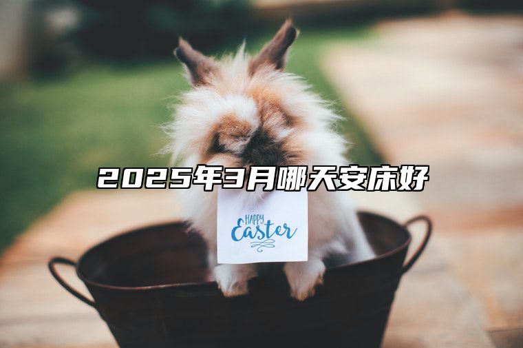 2025年3月哪天安床好 安床吉日查询