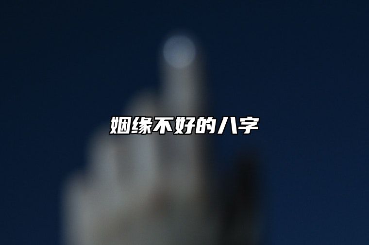 姻缘不好的八字 姻缘不好的八字有哪些