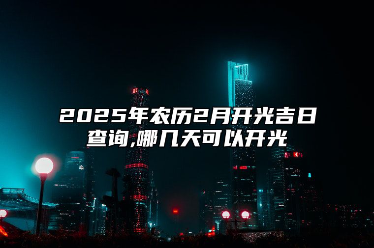 2025年农历2月开光吉日查询,哪几天可以开光 是不是开光的黄道吉日