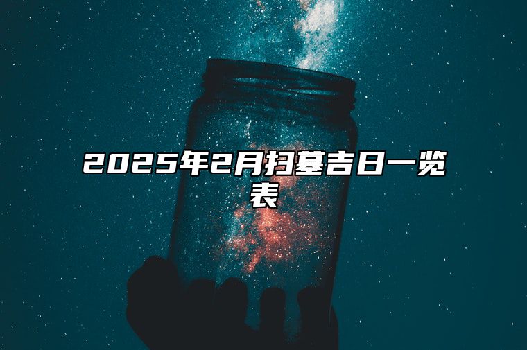 2025年2月扫墓吉日一览表 扫墓吉日查询