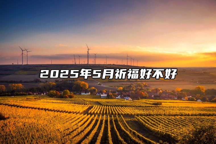 2025年5月祈福好不好 适合祈福的黄道吉日