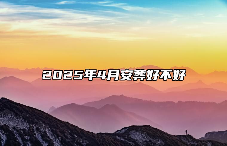 2025年4月安葬好不好 哪一天安葬吉利