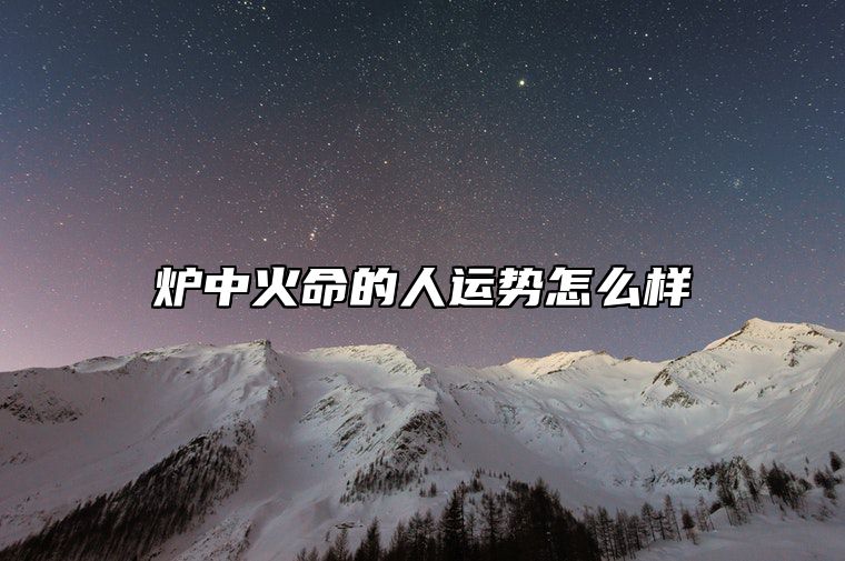 炉中火命的人运势怎么样 