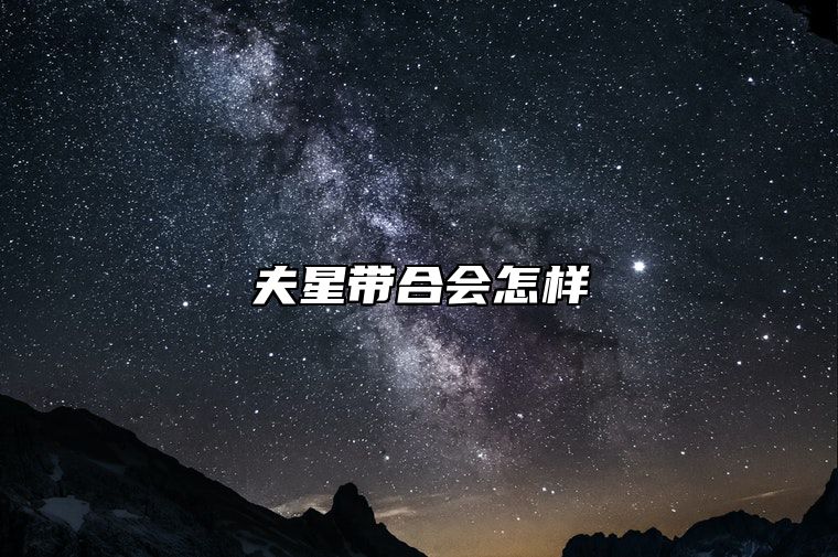 夫星带合会怎样 夫星被合走是什么意思