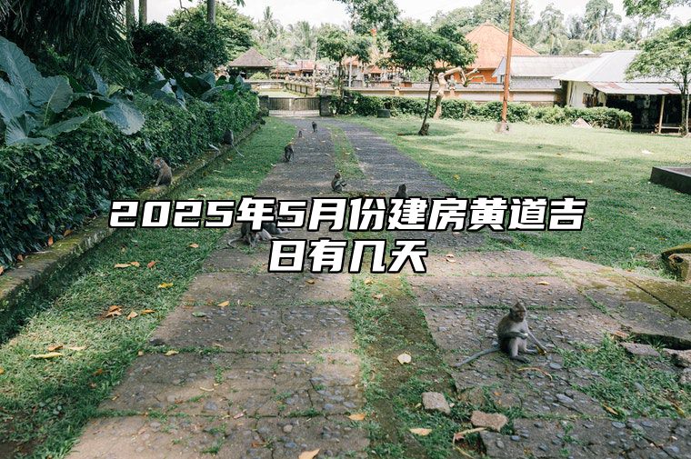 2025年5月份建房黄道吉日有几天 今日适合建房吗