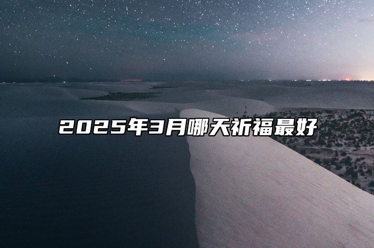 2025年3月哪天祈福最好 适合祈福的黄道吉日