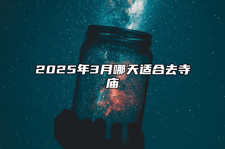 2025年3月哪天适合去寺庙 是去寺庙的吉日吗？