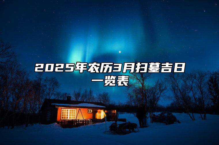 2025年农历3月扫墓吉日一览表 适合扫墓吗？