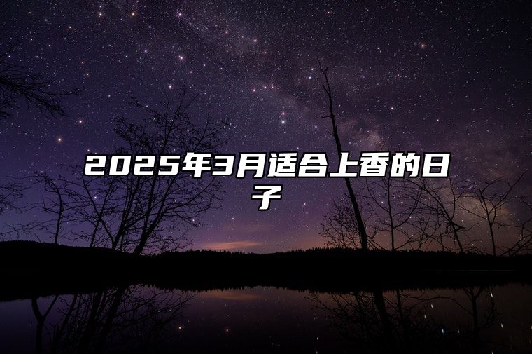 2025年3月适合上香的日子 是上香的吉日吗？