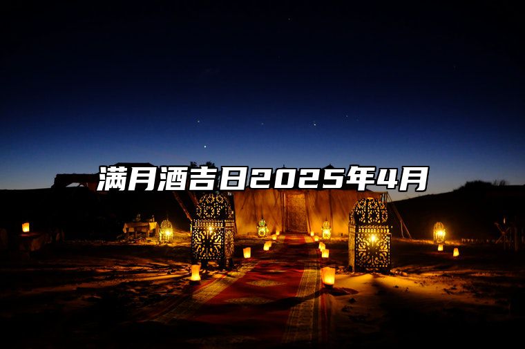 满月酒吉日2025年4月 是不是满月酒的黄道吉日