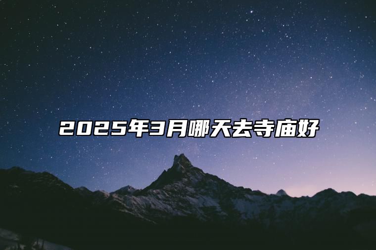 2025年3月哪天去寺庙好 是去寺庙的吉日吗？