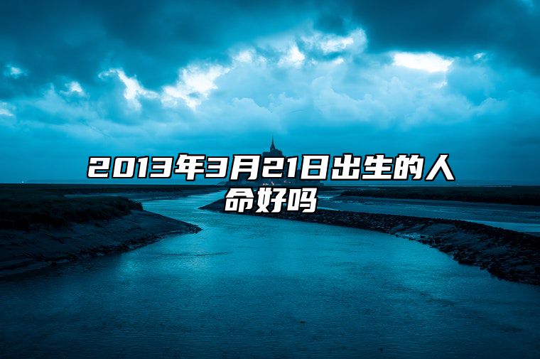 2013年3月21日出生的人命好吗 事业财运、感情婚姻、健康分析