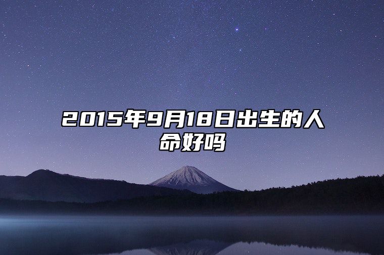 2015年9月18日出生的人命好吗 今日生辰八字查询