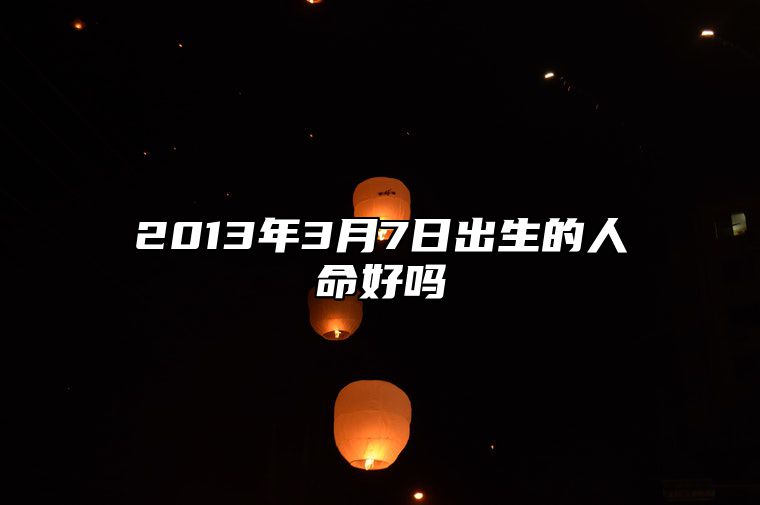 2013年3月7日出生的人命好吗 今日不同时辰生辰八字解析