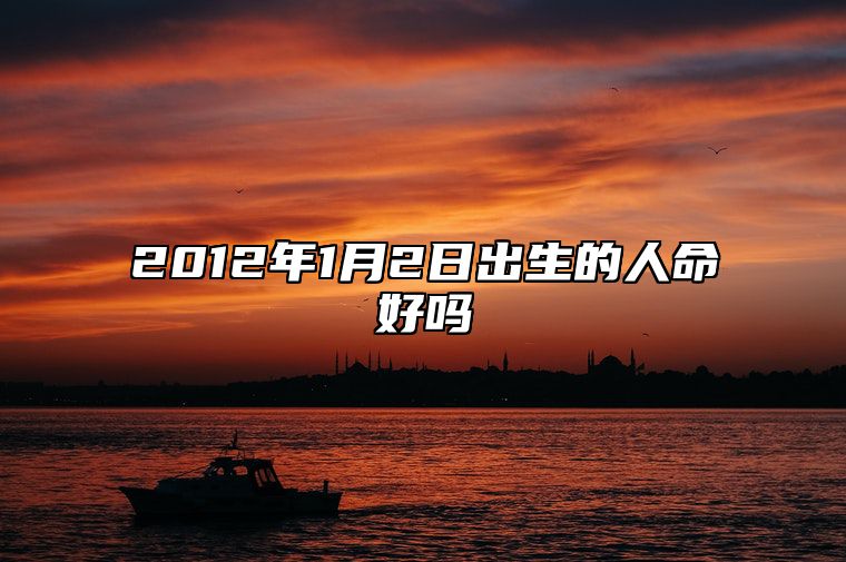 2012年1月2日出生的人命好吗 五行缺什么