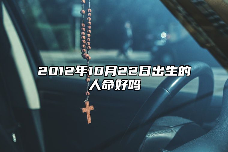 2012年10月22日出生的人命好吗 八字事业财运、感情婚姻