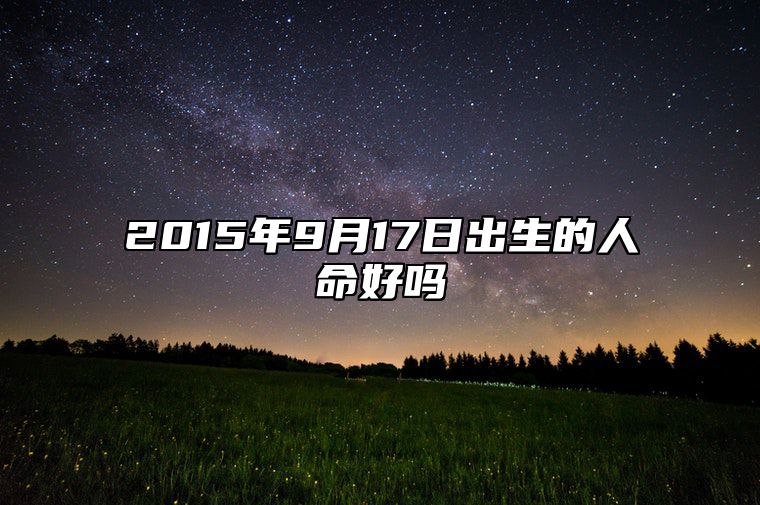 2015年9月17日出生的人命好吗 是什么命,五行缺什么