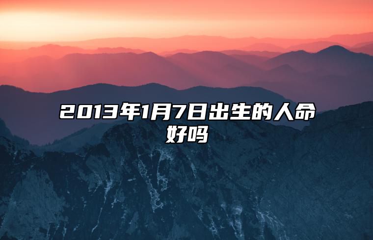 2013年1月7日出生的人命好吗 八字事业、婚姻、事业运势详解